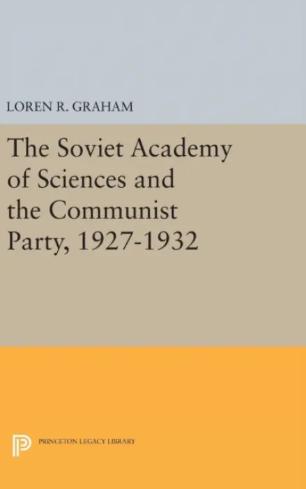 Soviet Academy of Sciences and the Communist Party, 1927-1932 - Graham, Loren R.