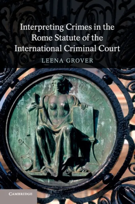 Interpreting Crimes in the Rome Statute of the International Criminal Court - Grover, Leena (Universitat Zurich)