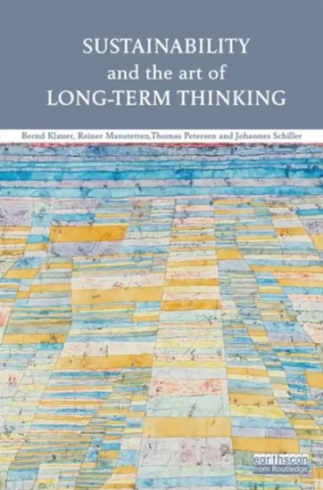 Sustainability and the Art of Long-Term Thinking - Klauer, Bernd (Helmholtz Centre for Environmental Research, Germany) a Manstetten, Reiner a Petersen, Thomas (Heidelberg University, Germany) a Schiller, Johannes (Helmholtz Centre for Environmental Research, Germany)