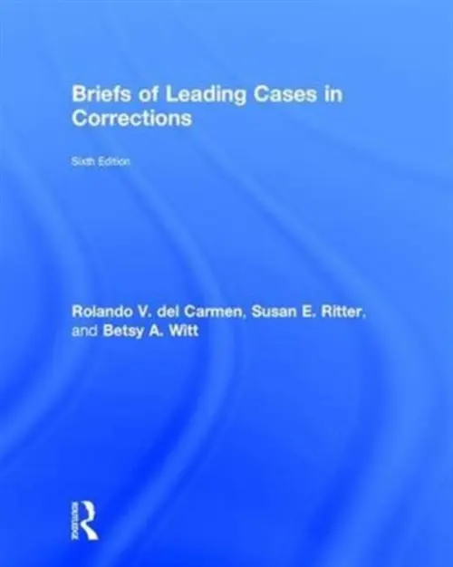 Briefs of Leading Cases in Corrections - del Carmen, Rolando (Sam Houston State University, USA) a Ritter, Susan (University of Texas, Brownsville) a Witt, Betsy