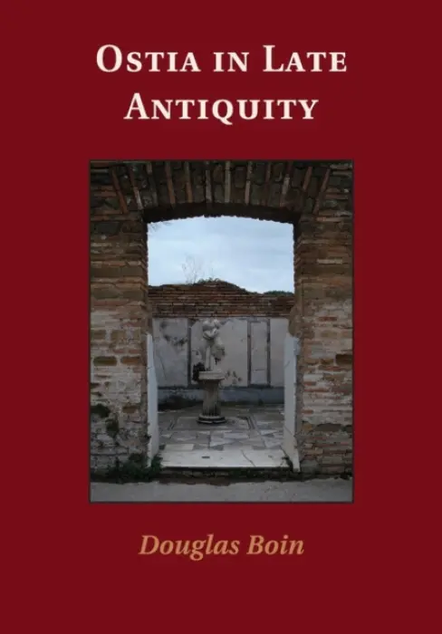Ostia in Late Antiquity - Boin, Douglas (Georgetown University, Washington DC)