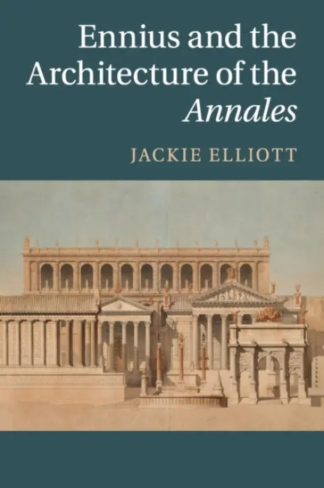 Ennius and the Architecture of the Annales - Elliott, Jackie (University of Colorado Boulder)