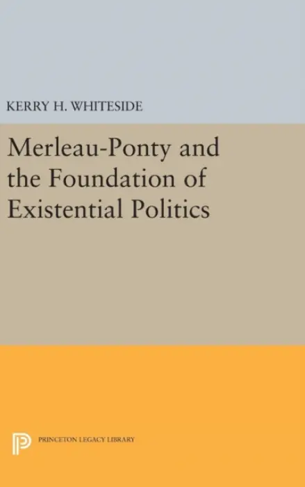 Merleau-Ponty and the Foundation of Existential Politics - Whiteside, Kerry H.