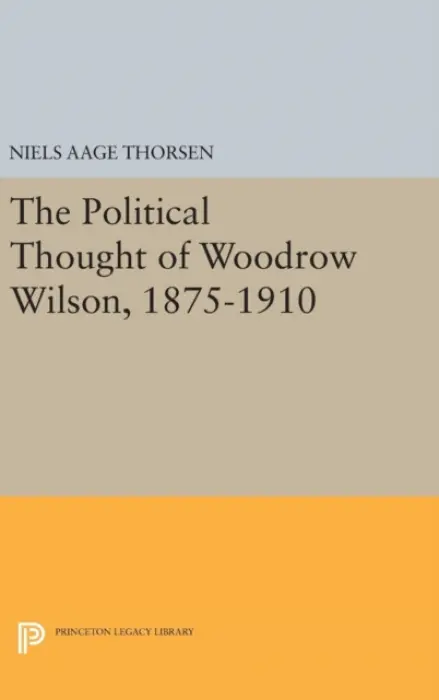 Political Thought of Woodrow Wilson, 1875-1910 - Thorsen, Niels Aage