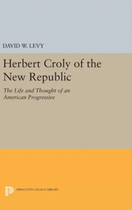 Herbert Croly of the New Republic - Levy, David W.