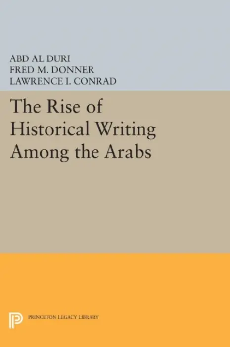 Rise of Historical Writing Among the Arabs - Duri, Abd Al-Aziz
