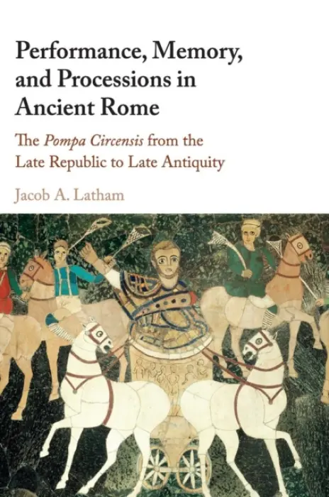 Performance, Memory, and Processions in Ancient Rome - Latham, Jacob A. (University of Tennessee, Knoxville)