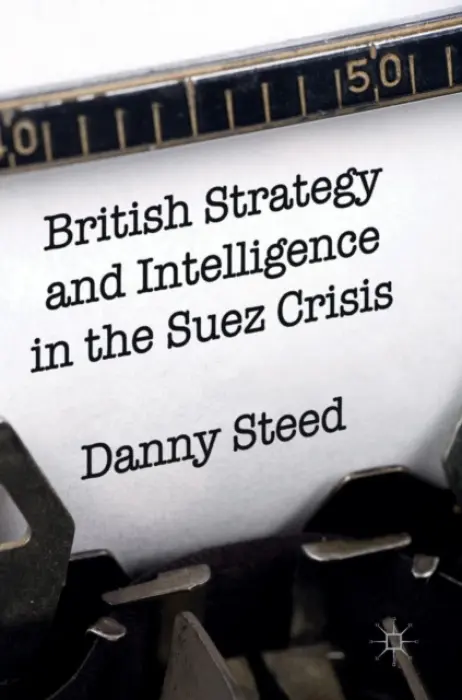 British Strategy and Intelligence in the Suez Crisis - Steed, Danny