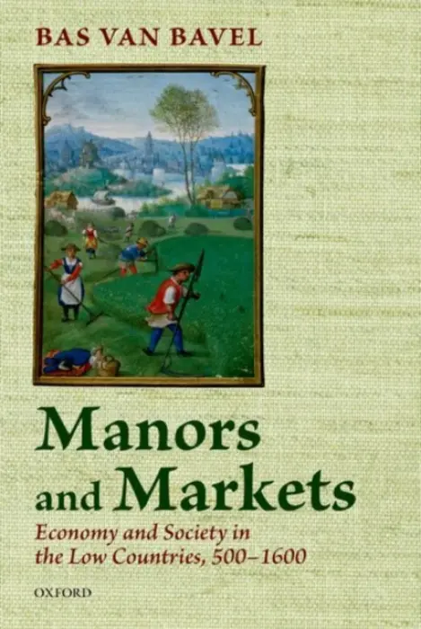 Manors and Markets - van Bavel, Bas (Distinguished Professor of Transitions of Economy and Society, Distinguished Professor of Transitions of Economy and Society, Utrecht University)