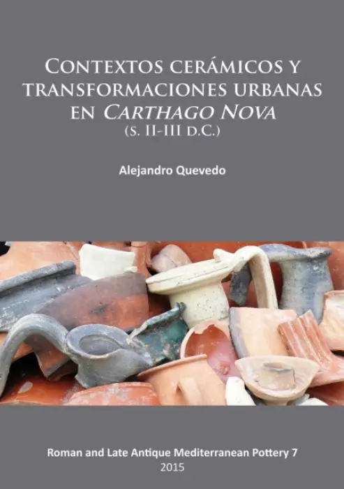 Contextos ceramicos y transformaciones urbanas en Carthago Nova (s. II-III d.C.) - Quevedo, Alejandro