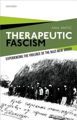 Therapeutic Fascism - Antic, Ana (Lecturer in twentieth-century international history, Lecturer in twentieth-century international history, University of Exeter)