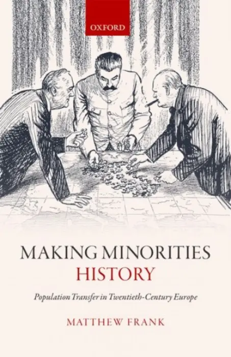 Making Minorities History - Frank, Matthew (Associate Professor in International History, Associate Professor in International History, University of Leeds)