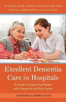 Excellent Dementia Care in Hospitals - James, Jo a Knight, Jules a Cotton, Bethany a Freyne, Rita a Pettit, Josh a Gilby, Lucy