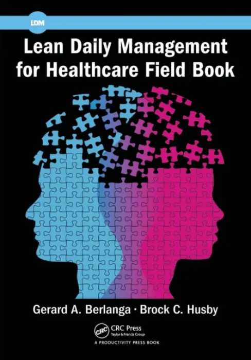 Lean Daily Management for Healthcare Field Book - Berlanga, Gerard A. (Senior Lean Healthcare Coach,KBPI, San Antonio, Texas, USA) a Husby, Brock C. (KBPI, Ypsilanti, Michigan, USA)