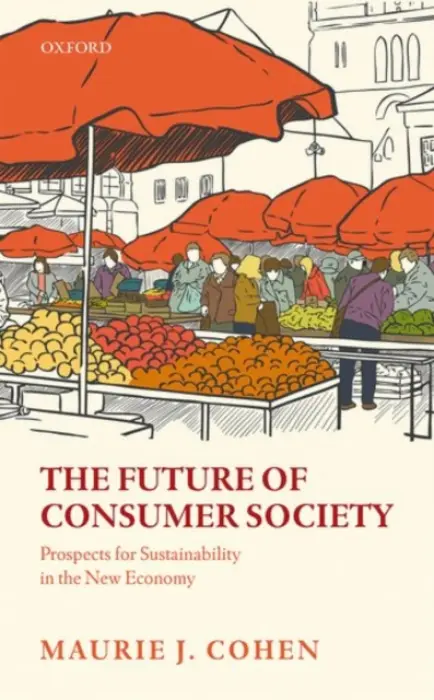 Future of Consumer Society - Cohen, Maurie J. (Professor of Sustainability Studies and Director of the Program in Science, Technology, and Society, New Jersey Institute of Technology)
