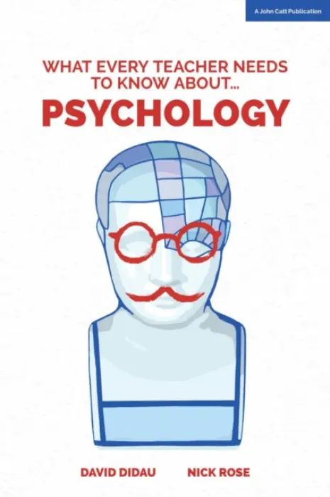 What Every Teacher Needs to Know about Psychology - David Didau, Nick Rose