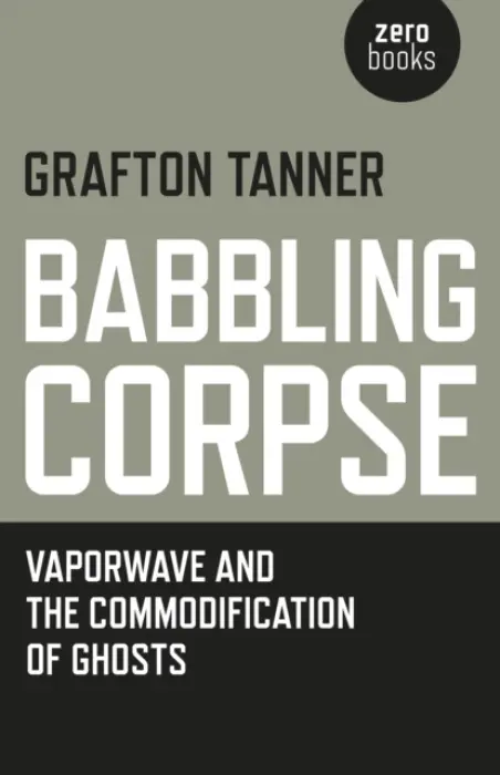 Babbling Corpse â€“ Vaporwave and the Commodification of Ghosts - Grafton Tanner