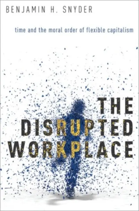 Disrupted Workplace - Snyder, Benjamin H. (Lecturer in Sociology  a  Social Policy, Lecturer in Sociology  a  Social Policy, Victoria University of Wellington, New Zealand)