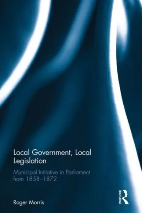 Local Government, Local Legislation - Morris, R.J.B.