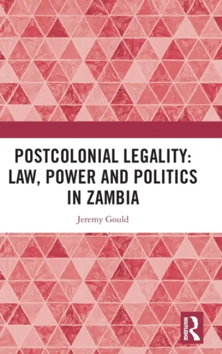 Postcolonial Legality: Law, Power and Politics in Zambia - Gould, Jeremy (University of Helsinki)