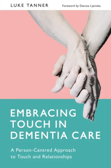 Embracing Touch in Dementia Care - Tanner, Luke