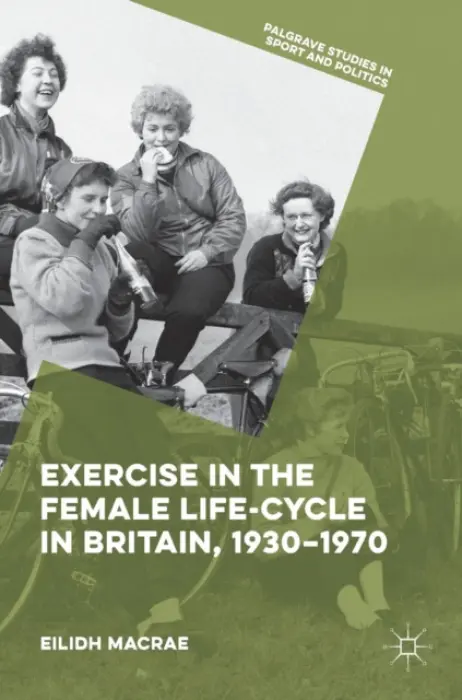 Exercise in the Female Life-Cycle in Britain, 1930-1970 - Macrae, Eilidh