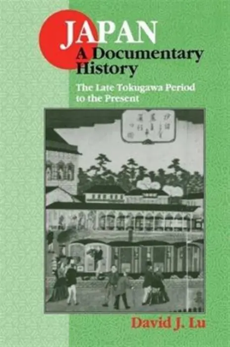 Japan: A Documentary History: Vol 2: The Late Tokugawa Period to the Present - Lu, David J.