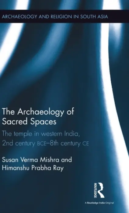 Archaeology of Sacred Spaces - Verma Mishra, Susan a Ray, Himanshu Prabha (Distant Worlds Programme, Ludwig Maximilian University in Munich, Germany.)