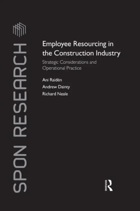Employee Resourcing in the Construction Industry - Raiden, Ani (Nottingham Trent University, UK) a Dainty, Andrew (Loughborough University, UK) a Neale, Richard (University of Glamorgan, UK)