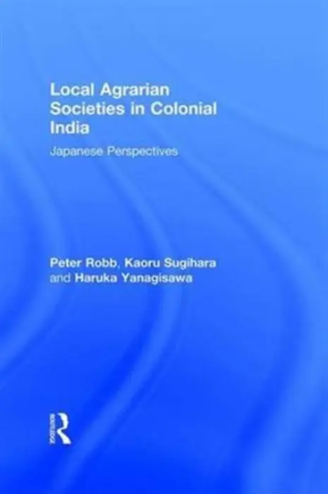 Local Agrarian Societies in Colonial India - Robb, Peter a Sugihara, Kaoru a Yanagisawa, Haruka