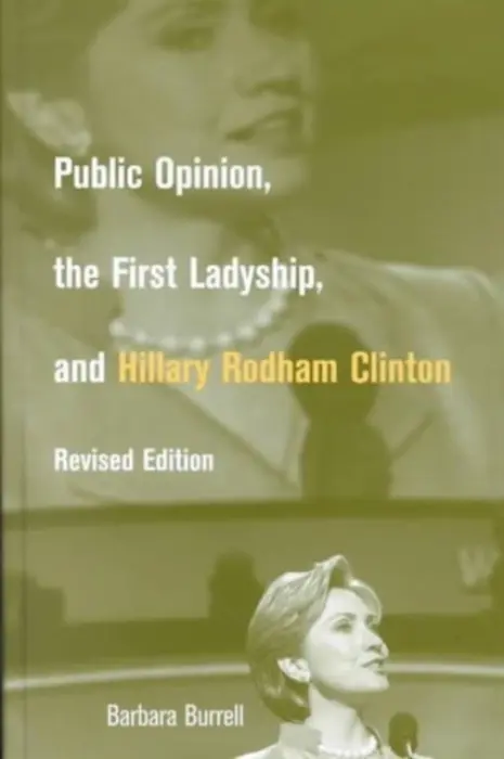 Public Opinion, the First Ladyship, and Hillary Rodham Clinton - Burrell, Barbara