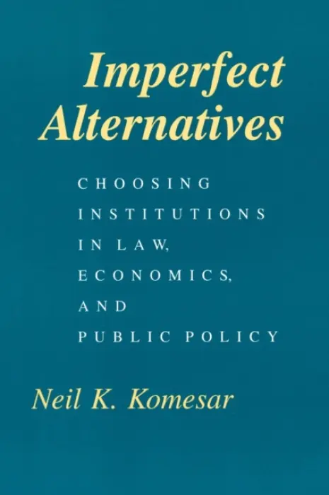 Imperfect Alternatives - Choosing Institutions in Law, Economics, and Public Policy - Komesar, Neil K