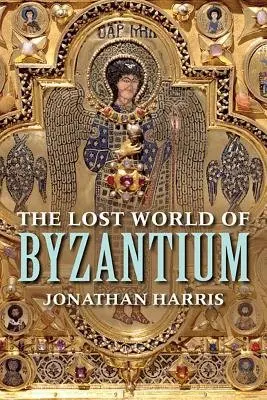 The Lost World of Byzantium - Jonathan Harris