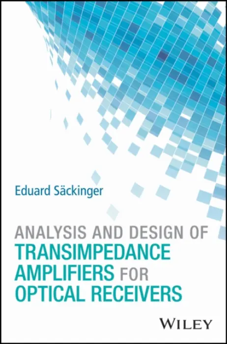 Analysis and Design of Transimpedance Amplifiers for Optical Receivers - Sackinger, Eduard