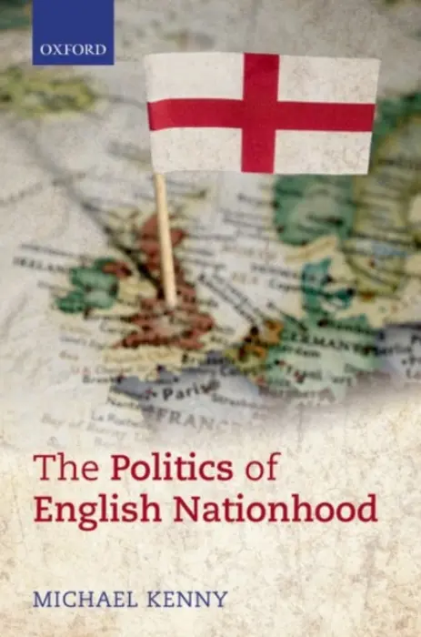 Politics of English Nationhood - Kenny, Michael (Professor of Politics, Professor of Politics, Queen Mary, University of London)