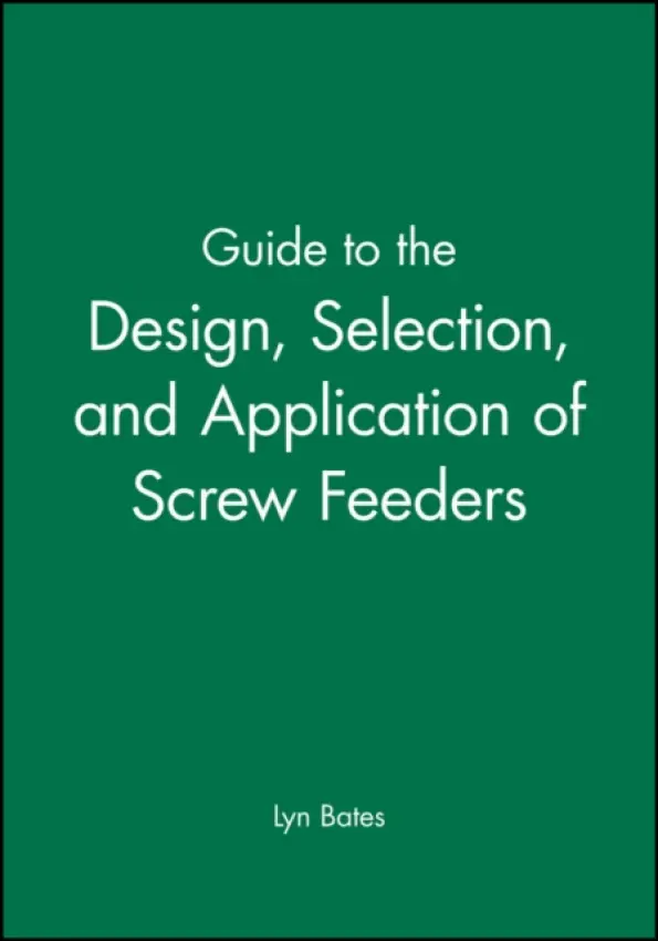 Guide to the Design, Selection, and Application of Screw Feeders - Bates, Lyn