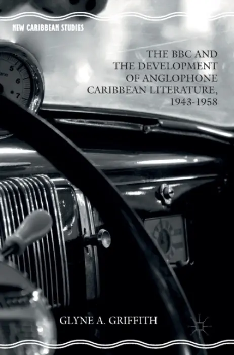 BBC and the Development of Anglophone Caribbean Literature, 1943-1958 - Griffith, Glyne A.
