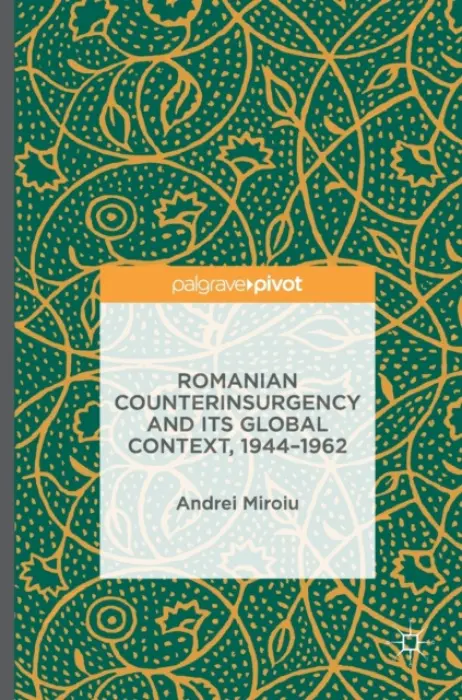 Romanian Counterinsurgency and its Global Context, 1944-1962 - Miroiu, Andrei