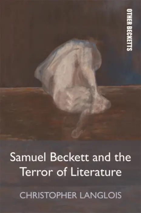 Samuel Beckett and the Terror of Literature - Langlois, Christopher (Teacher in the Department of English, Dawson College, Montreal)