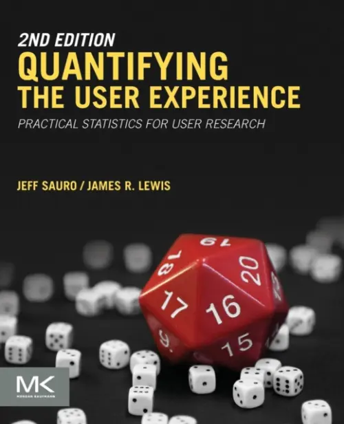 Quantifying the User Experience - Sauro, Jeff (Usability Metrics and Statistical Analyst, Measuring Usability LLC, CO, USA) a Lewis, James R (Senior Human Factors Engineer, IBM, FL, USA)