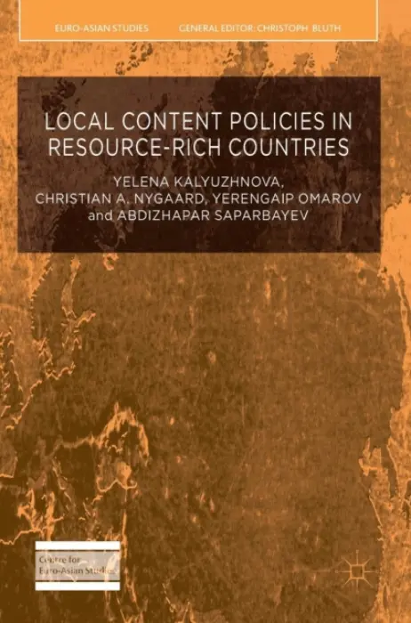 Local Content Policies in Resource-rich Countries - Kalyuzhnova, Yelena a Nygaard, Christian A. a Omarov, Yerengaip a Saparbayev, Abdizhapar