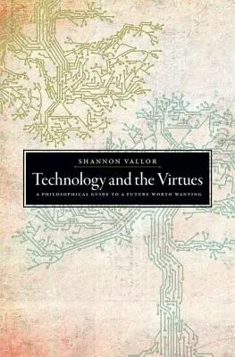Technology and the Virtues - Vallor, Shannon (S.J. Professor in the Department of Philosophy, S.J. Professor in the Department of Philosophy, Santa Clara University)