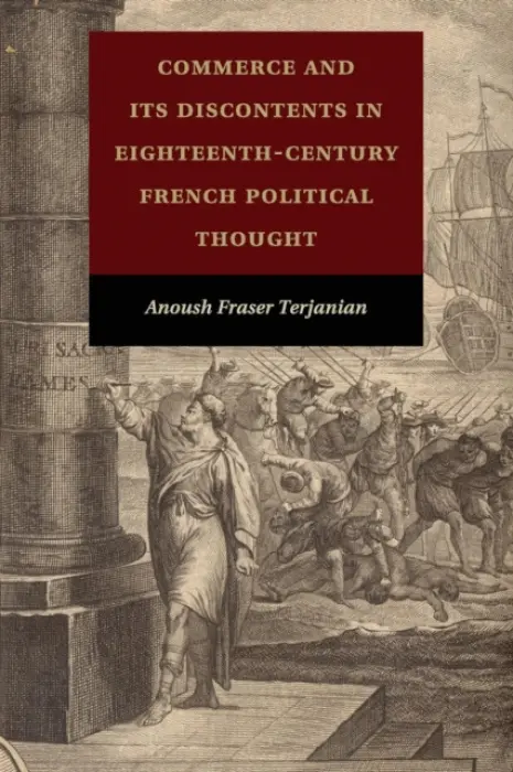 Commerce and Its Discontents in Eighteenth-Century French Political Thought - Terjanian, Anoush Fraser (East Carolina University)