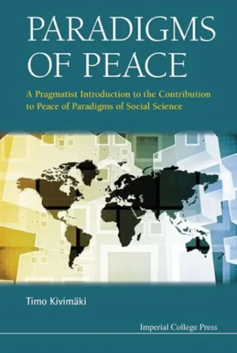 Paradigms Of Peace: A Pragmatist Introduction To The Contribution To Peace Of Paradigms Of Social Science - Kivimaki, Timo (Univ Of Bath, Uk)