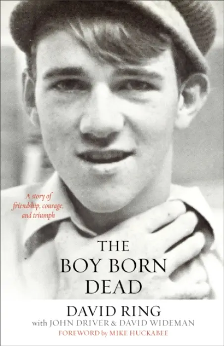 Boy Born Dead - A Story of Friendship, Courage, and Triumph - Ring, David a Driver, John a Wideman, David a Huckabee, Mike