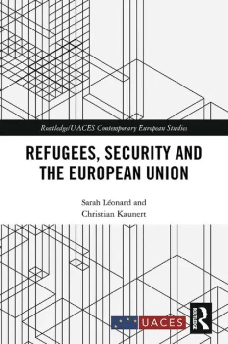 Refugees, Security and the European Union - Leonard, Sarah (Vesalius College, Vrije Universiteit Brussel, Belgium) a Kaunert, Christian (University of South Wales, UK)