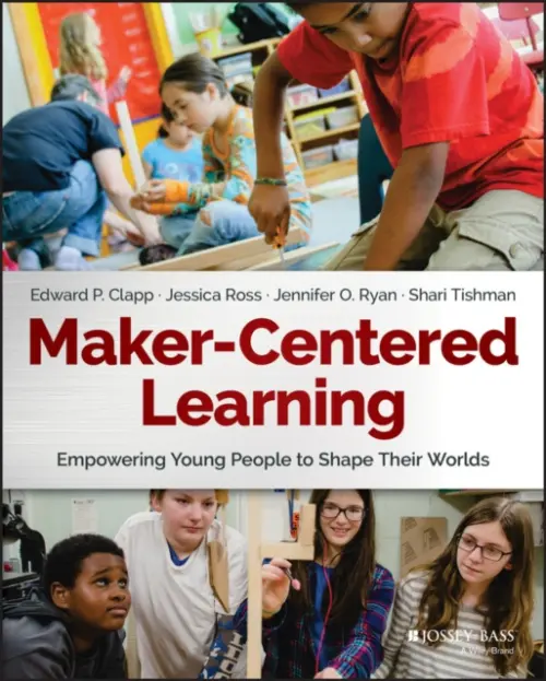 Maker-Centered Learning - Clapp, Edward P. a Ross, Jessica a Ryan, Jennifer O. a Tishman, Shari
