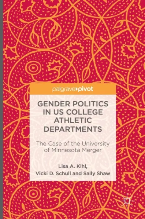 Gender Politics in US College Athletic Departments - Kihl, Lisa A. a Schull, Vicki D. a Shaw, Sally
