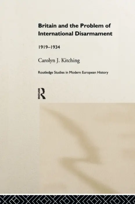 Britain and the Problem of International Disarmament - Kitching, Carolyn J.