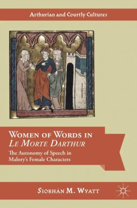 Women of Words in Le Morte Darthur - Wyatt, Siobhan M.